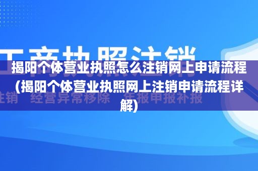 揭阳个体营业执照怎么注销网上申请流程(揭阳个体营业执照网上注销申请流程详解)