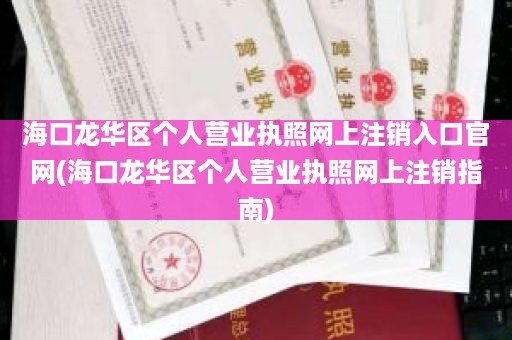 海口龙华区个人营业执照网上注销入口官网(海口龙华区个人营业执照网上注销指南)