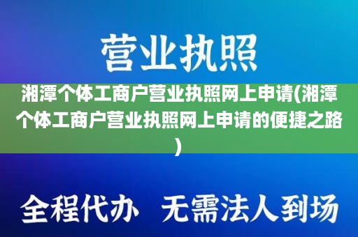 湘潭个体工商户营业执照网上申请(湘潭个体工商户营业执照网上申请的便捷之路)