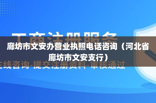 廊坊市文安办营业执照电话咨询（河北省廊坊市文安支行）