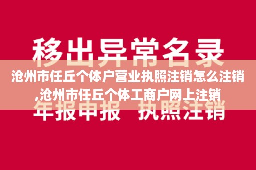 沧州市任丘个体户营业执照注销怎么注销,沧州市任丘个体工商户网上注销