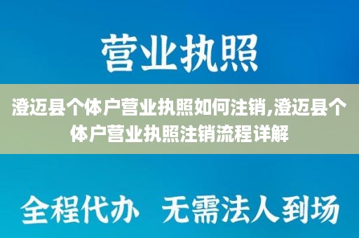 澄迈县个体户营业执照如何注销,澄迈县个体户营业执照注销流程详解