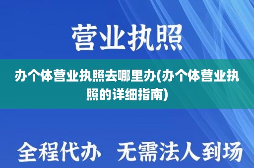 办个体营业执照去哪里办(办个体营业执照的详细指南)
