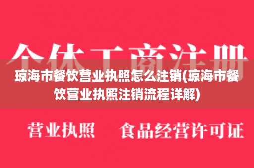 琼海市餐饮营业执照怎么注销(琼海市餐饮营业执照注销流程详解)