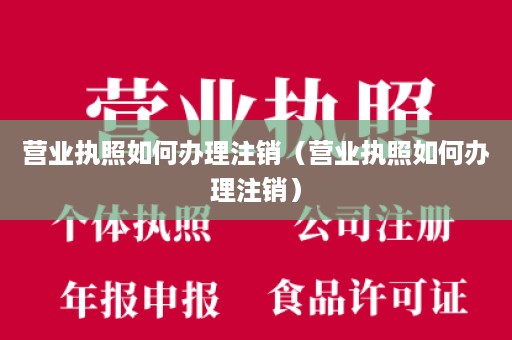 营业执照如何办理注销（营业执照如何办理注销）
