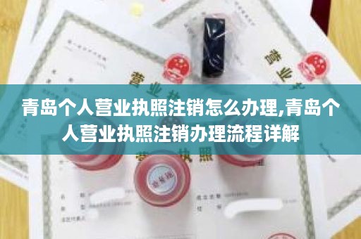 青岛个人营业执照注销怎么办理,青岛个人营业执照注销办理流程详解