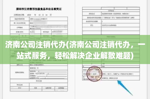 济南公司注销代办(济南公司注销代办，一站式服务，轻松解决企业解散难题)