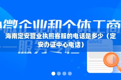 海南定安营业执照客服的电话是多少（定安办证中心电话）