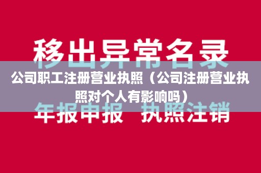 公司职工注册营业执照（公司注册营业执照对个人有影响吗）