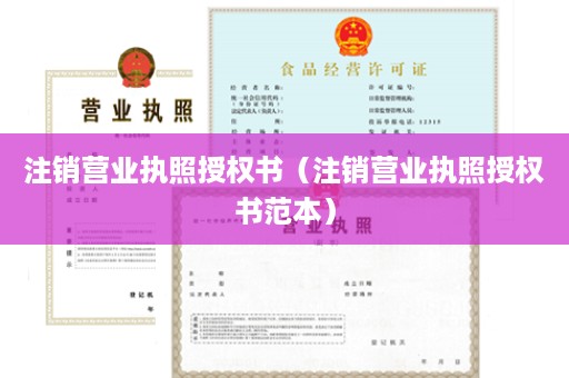 注销营业执照授权书（注销营业执照授权书范本）