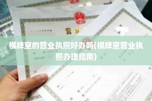棋牌室的营业执照好办吗(棋牌室营业执照办理指南)