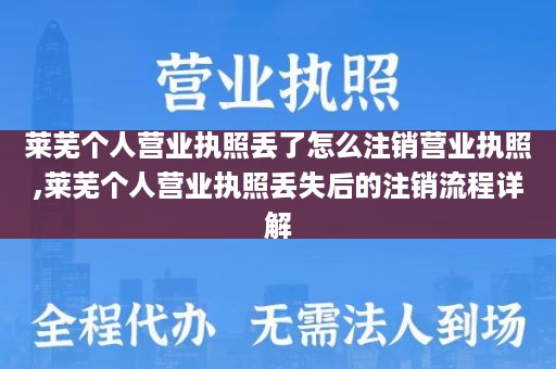 莱芜个人营业执照丢了怎么注销营业执照,莱芜个人营业执照丢失后的注销流程详解