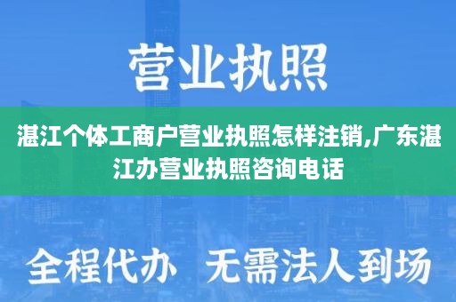 湛江个体工商户营业执照怎样注销,广东湛江办营业执照咨询电话