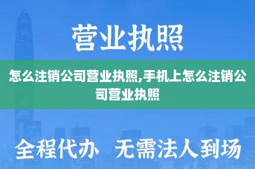 怎么注销公司营业执照,手机上怎么注销公司营业执照