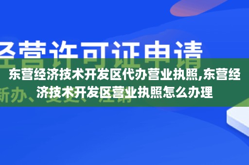 东营经济技术开发区代办营业执照,东营经济技术开发区营业执照怎么办理