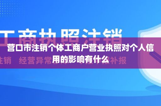 营口市注销个体工商户营业执照对个人信用的影响有什么