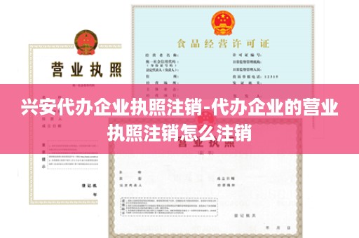 兴安代办企业执照注销-代办企业的营业执照注销怎么注销