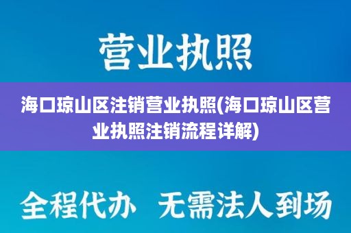 海口琼山区注销营业执照(海口琼山区营业执照注销流程详解)