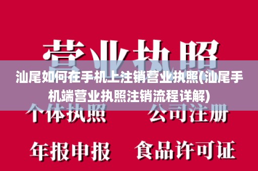 汕尾如何在手机上注销营业执照(汕尾手机端营业执照注销流程详解)