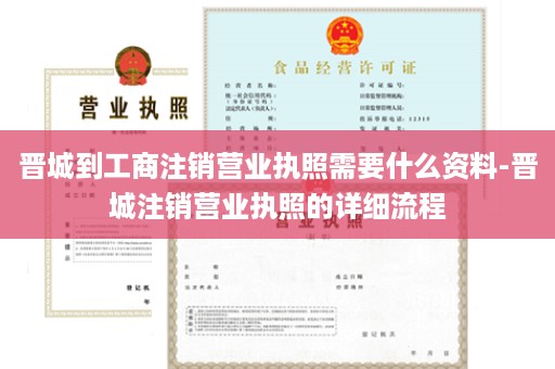 晋城到工商注销营业执照需要什么资料-晋城注销营业执照的详细流程