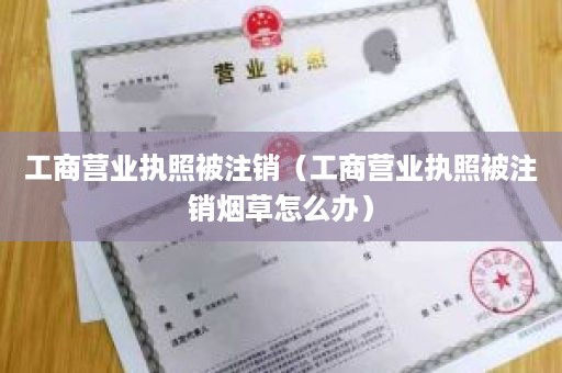 工商营业执照被注销（工商营业执照被注销烟草怎么办）