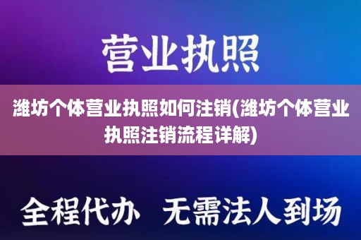潍坊个体营业执照如何注销(潍坊个体营业执照注销流程详解)