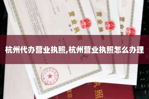 杭州代办营业执照,杭州营业执照怎么办理