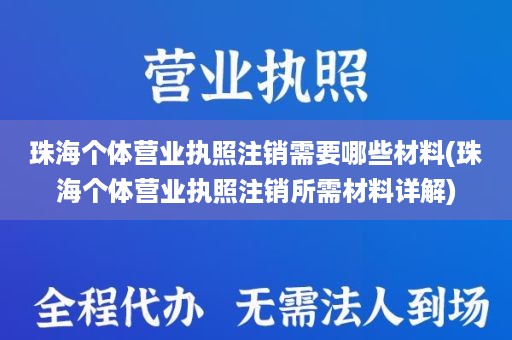 珠海个体营业执照注销需要哪些材料(珠海个体营业执照注销所需材料详解)