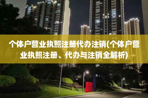 个体户营业执照注册代办注销(个体户营业执照注册、代办与注销全解析)