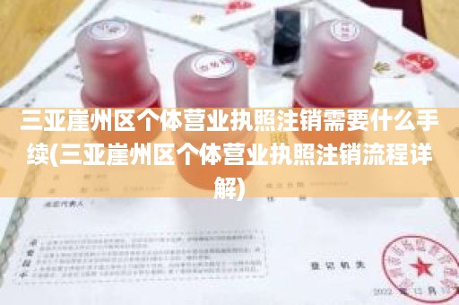 三亚崖州区个体营业执照注销需要什么手续(三亚崖州区个体营业执照注销流程详解)