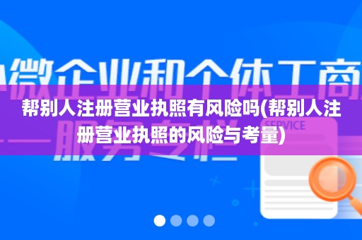 帮别人注册营业执照有风险吗(帮别人注册营业执照的风险与考量)