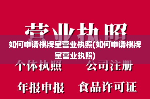 如何申请棋牌室营业执照(如何申请棋牌室营业执照)