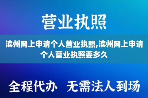 滨州网上申请个人营业执照,滨州网上申请个人营业执照要多久