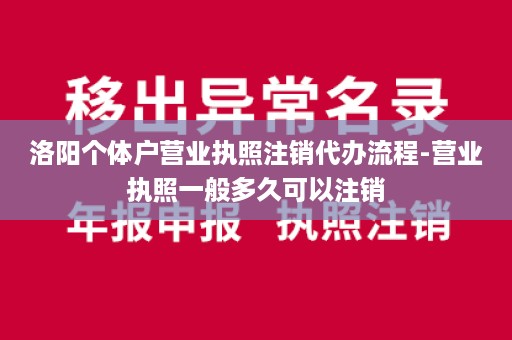 洛阳个体户营业执照注销代办流程-营业执照一般多久可以注销