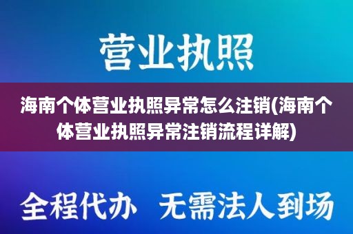 海南个体营业执照异常怎么注销(海南个体营业执照异常注销流程详解)