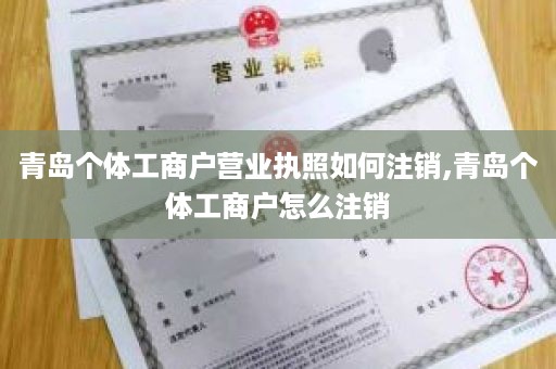 青岛个体工商户营业执照如何注销,青岛个体工商户怎么注销