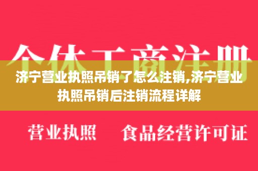 济宁营业执照吊销了怎么注销,济宁营业执照吊销后注销流程详解
