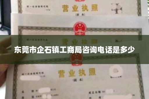 东莞市企石镇工商局咨询电话是多少