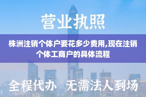 株洲注销个体户要花多少费用,现在注销个体工商户的具体流程