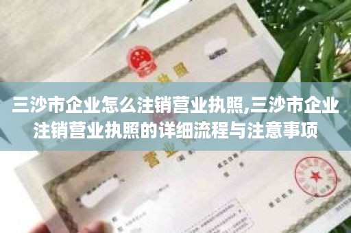 三沙市企业怎么注销营业执照,三沙市企业注销营业执照的详细流程与注意事项