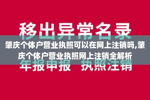 肇庆个体户营业执照可以在网上注销吗,肇庆个体户营业执照网上注销全解析