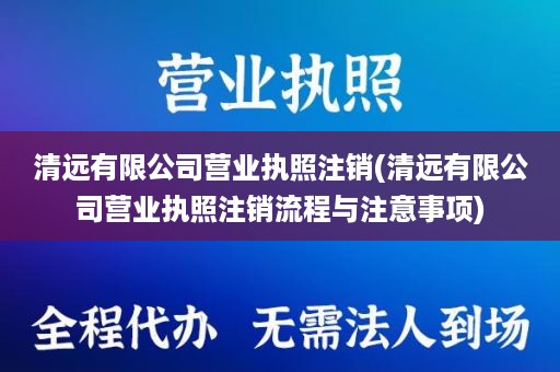 清远有限公司营业执照注销(清远有限公司营业执照注销流程与注意事项)