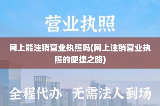 网上能注销营业执照吗(网上注销营业执照的便捷之路)