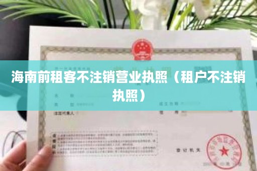 海南前租客不注销营业执照（租户不注销执照）