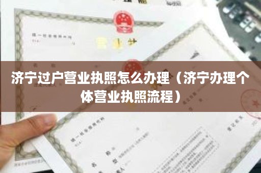 济宁过户营业执照怎么办理（济宁办理个体营业执照流程）