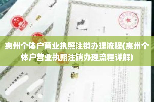 惠州个体户营业执照注销办理流程(惠州个体户营业执照注销办理流程详解)