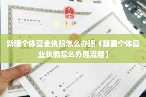 新疆个体营业执照怎么办理（新疆个体营业执照怎么办理流程）