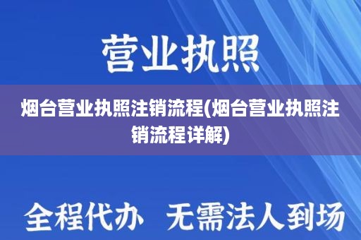 烟台营业执照注销流程(烟台营业执照注销流程详解)