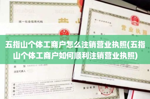 五指山个体工商户怎么注销营业执照(五指山个体工商户如何顺利注销营业执照)