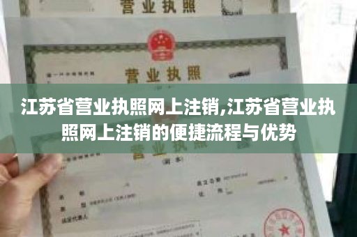 江苏省营业执照网上注销,江苏省营业执照网上注销的便捷流程与优势